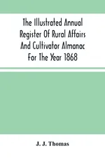 The Illustrated Annual Register Of Rural Affairs And Cultivator Almanac For The Year 1868 - Thomas J. J.