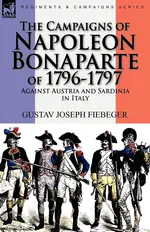 The Campaigns of Napoleon Bonaparte of 1796-1797 Against Austria and Sardinia in Italy - Gustav Joseph Fiebeger