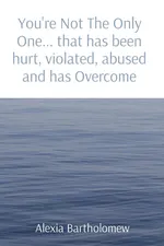 You're Not The Only One... that has been hurt, violated, abused and has Overcome - Alexia Bartholomew