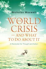 The World Crisis - And What to Do About It - Nicholas Maxwell