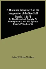 A Discourse Pronounced On The Inauguration Of The New Hall, March 11, 1872 - Wallace John William