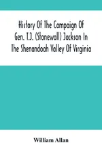History Of The Campaign Of Gen. T.J. (Stonewall) Jackson In The Shenandoah Valley Of Virginia - William Allan