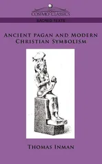 Ancient Pagan and Modern Christian Symbolism - Thomas Inman