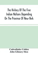 The History Of The Five Indian Nations Depending On The Province Of New-York - Cadwallader Colden