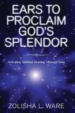 Ears to Proclaim God's Splendor - Zolisha L. Ware
