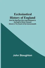 Ecclesiastical History Of England From The Opening Of The Long Parliament To The Death Of Oliver Cromwell Volume 2--The Church Of The Commonwealth - Stoughton John
