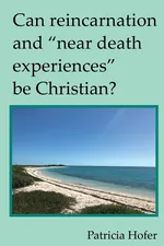 Can Reincarnation and "Near Death Experiences" Be Christian? - Patricia Hofer