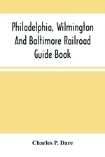 Philadelphia, Wilmington And Baltimore Railroad Guide Book - Dare Charles P.