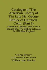 Catalogue Of The American Library Of The Late Mr. George Brinley Of Hartford, Conn. (Part I) America In General New France Canada Etc. The British Colonies To 1776 New England - George Brinley