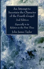 An Attempt to Ascertain the Character of the Fourth Gospel, 2nd Edition - John James Tayler
