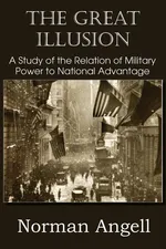 The Great Illusion A Study of the Relation of Military Power to National Advantage - Norman Angell