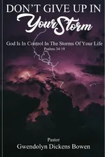 Don't Give Up In Your Storm - Gwendolyn Dickens Bowen