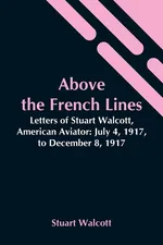 Above The French Lines; Letters Of Stuart Walcott, American Aviator - Stuart Walcott