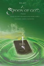 T.U.A.C. A Spoon of God Presents Image of the Invisible God made visible - Didi Bradford