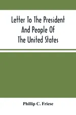 Letter To The President And People Of The United States; Showing That The President Cannot Lawfully Execute An Unconstitutional Law, And That The So-Called Reconstruction Acts Are Both Unconstitutional And Repugnant To The Republican Party'S Original High - Friese Phillip C.