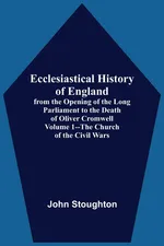 Ecclesiastical History Of England, From The Opening Of The Long Parliament To The Death Of Oliver Cromwell Volume 1--The Church Of The Civil Wars - Stoughton John