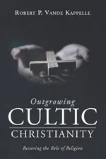 Outgrowing Cultic Christianity - Kappelle Robert P. Vande