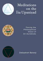 Meditations on the Isa Upanisad - Debashish Banerji