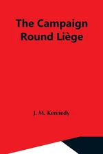 The Campaign Round Liege - Kennedy J. M.