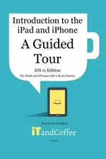 A Guided Tour of the iPad and iPhone  (iOS 11 Edition) - Lynette Coulston