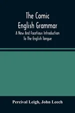 The Comic English Grammar; A New And Facetious Introduction To The English Tongue - Percival Leigh