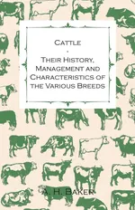 Cattle - Their History, Management and Characteristics of the Various Breeds - Containing Extracts from Livestock for the Farmer and Stock Owner - A. H. Baker