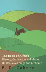 The Book of Alfalfa - History, Cultivation and Merits, Its Uses as a Forage and Fertilizer - F. D. Coburn