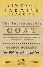 The Indispensable Goat - With Information on Breeds, Housing, Milking and Other Aspects of Keeping Goats - George Morland
