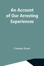 An Account Of Our Arresting Experiences - Conway Evans