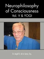 Neurophilosophy of Consciousness, Vol. V and Yogi - La Sierra Angell O. De