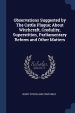 Observations Suggested by The Cattle Plague; About Witchcraft, Credulity, Superstition, Parliamentary Reform and Other Matters - Henry Strickland Constable