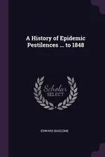 A History of Epidemic Pestilences ... to 1848 - Edward Bascome