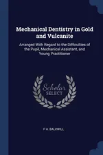 Mechanical Dentistry in Gold and Vulcanite - F H. Balkwill