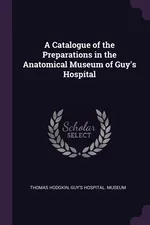 A Catalogue of the Preparations in the Anatomical Museum of Guy's Hospital - Thomas Hodgkin
