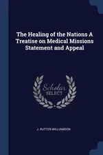 The Healing of the Nations A Treatise on Medical Missions Statement and Appeal - J. Rutter Williamson