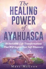 The Healing Power Of Ayahuasca - Marc McLean