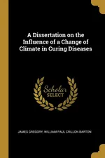 A Dissertation on the Influence of a Change of Climate in Curing Diseases - James Gregory