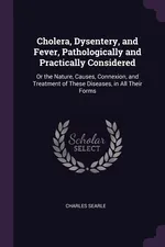 Cholera, Dysentery, and Fever, Pathologically and Practically Considered - Charles Searle