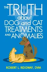 The Truth about Dog and Cat Treatments and Anomalies - DVM Robert L. Ridgway