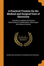 A Practical Treatise On the Medical and Surgical Uses of Electricity - George Miller Beard