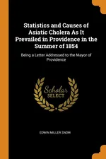 Statistics and Causes of Asiatic Cholera As It Prevailed in Providence in the Summer of 1854 - Edwin Miller Snow
