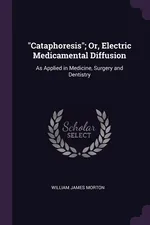 "Cataphoresis"; Or, Electric Medicamental Diffusion - William James Morton