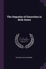 The Sequelae of Gonorrhea in Both Sexes - William Louis Chapman