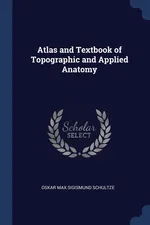 Atlas and Textbook of Topographic and Applied Anatomy - Oskar Max Sigismund Schultze