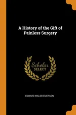 A History of the Gift of Painless Surgery - Edward Waldo Emerson