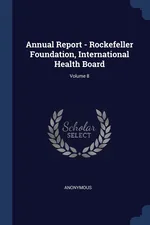 Annual Report - Rockefeller Foundation, International Health Board; Volume 8 - Anonymous