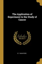 The Application of Experiment to the Study of Cancer - E. F. Bashford