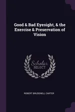 Good & Bad Eyesight, & the Exercise & Preservation of Vision - Robert Brudenell Carter