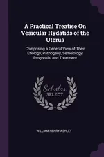 A Practical Treatise On Vesicular Hydatids of the Uterus - William Henry Ashley