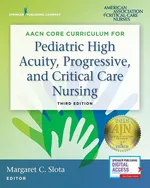 AACN Core Curriculum for Pediatric High Acuity, Progressive, and Critical Care Nursing - Margaret C. Slota